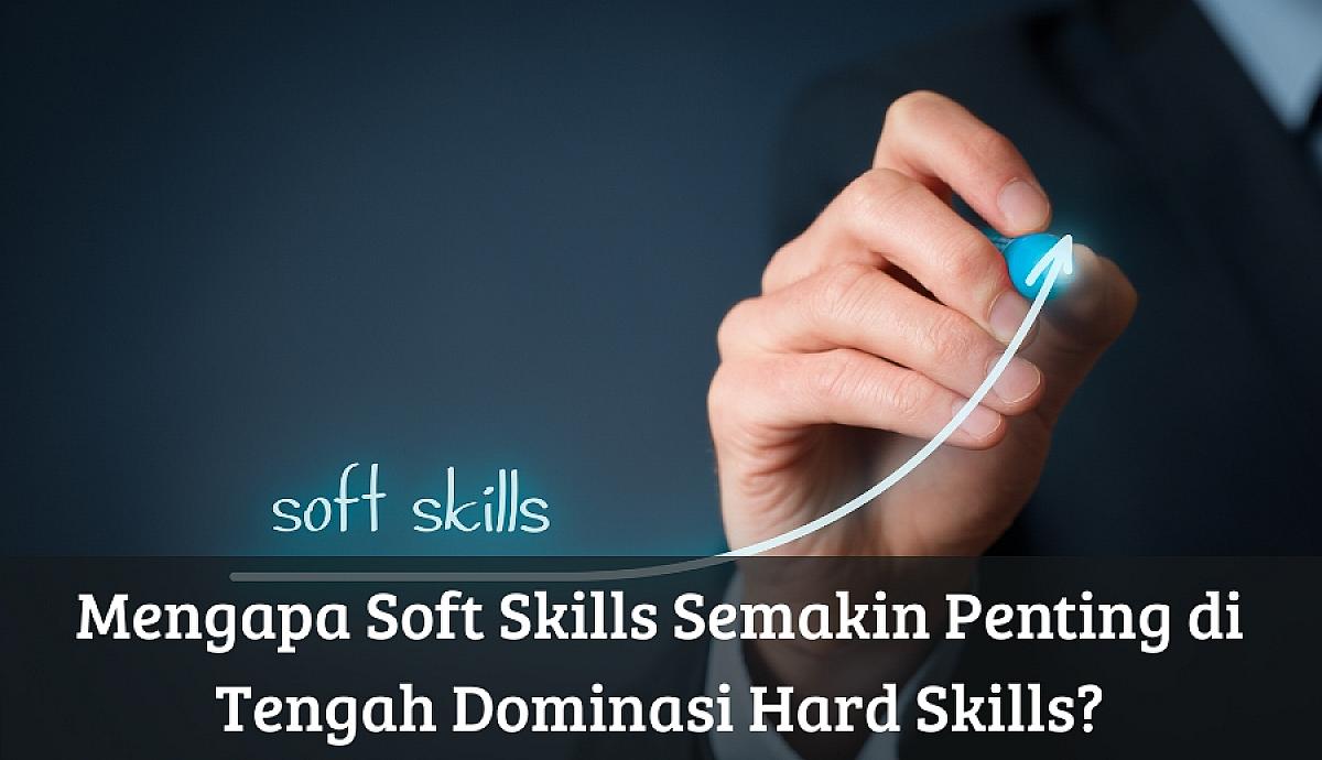 Mengapa Soft Skills Semakin Penting Di Tengah Dominasi Hard Skills Mengapa Soft Skills Penting Dalam Dunia Kerja Saat Ini